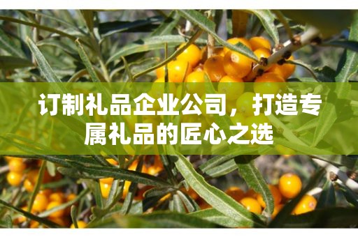 订制礼品企业公司，打造专属礼品的匠心公司